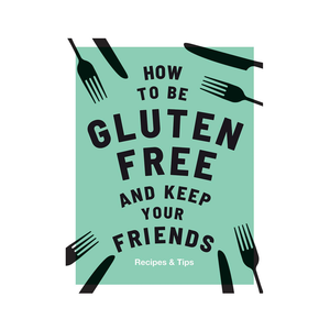 HOW TO BE GLUTEN FREE AND KEEP YOUR FRIENDS