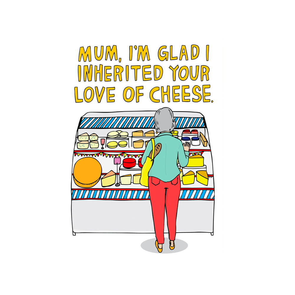 MUM, I'M GLAD I INHERITED YOUR TASTE FOR CHEESE