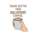 YOU'RE BETTER THAN A MELBOURNE COFFEE